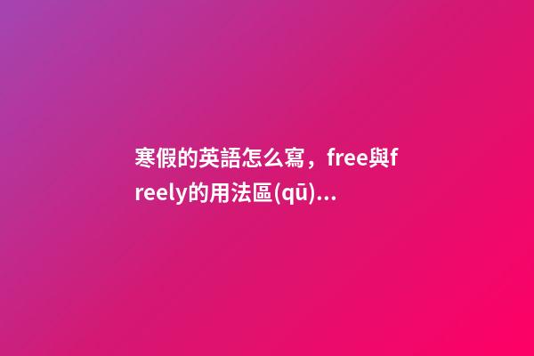 寒假的英語怎么寫，free與freely的用法區(qū)別解析-第1張-觀點-玄機派