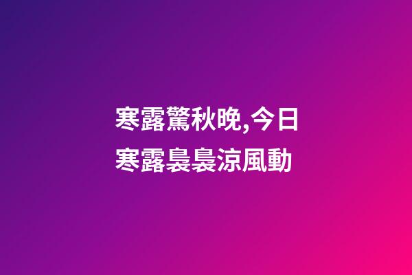 寒露驚秋晚,今日寒露裊裊涼風動-第1張-觀點-玄機派
