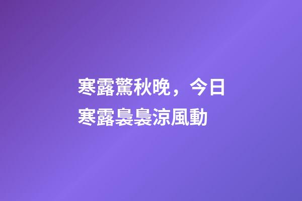 寒露驚秋晚，今日寒露裊裊涼風動-第1張-觀點-玄機派