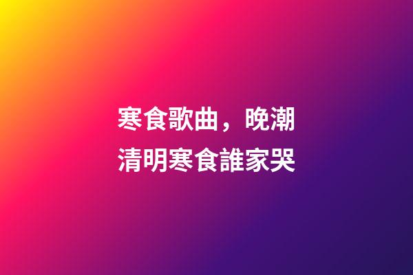 寒食歌曲，晚潮清明寒食誰家哭-第1張-觀點-玄機派