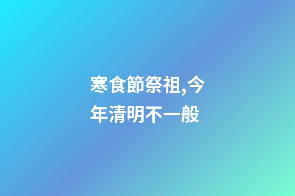 寒食節祭祖,今年清明不一般-第1張-觀點-玄機派