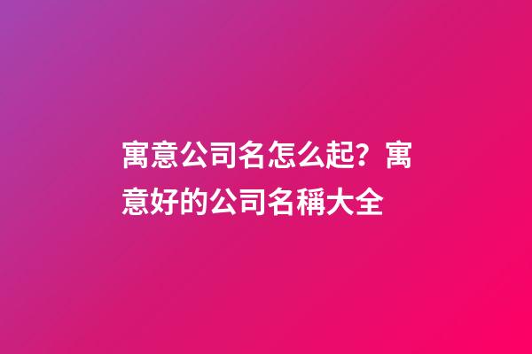 寓意公司名怎么起？寓意好的公司名稱大全-第1張-公司起名-玄機派