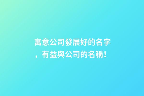 寓意公司發展好的名字，有益與公司的名稱！