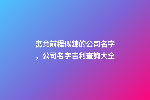 寓意前程似錦的公司名字，公司名字吉利查詢大全-第1張-公司起名-玄機(jī)派