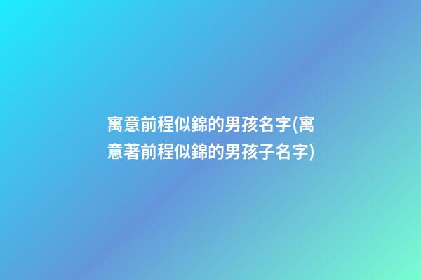 寓意前程似錦的男孩名字(寓意著前程似錦的男孩子名字)