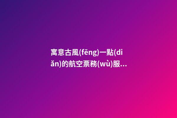 寓意古風(fēng)一點(diǎn)的航空票務(wù)服務(wù)公司名字-第1張-公司起名-玄機(jī)派