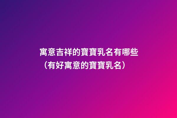 寓意吉祥的寶寶乳名有哪些（有好寓意的寶寶乳名）