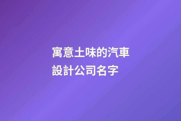 寓意土味的汽車設計公司名字-第1張-公司起名-玄機派