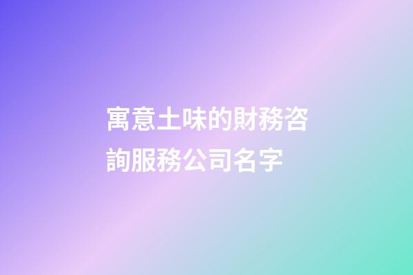 寓意土味的財務咨詢服務公司名字-第1張-公司起名-玄機派