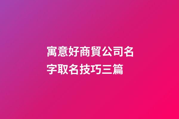 寓意好商貿公司名字取名技巧三篇-第1張-公司起名-玄機派