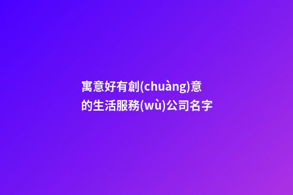 寓意好有創(chuàng)意的生活服務(wù)公司名字
