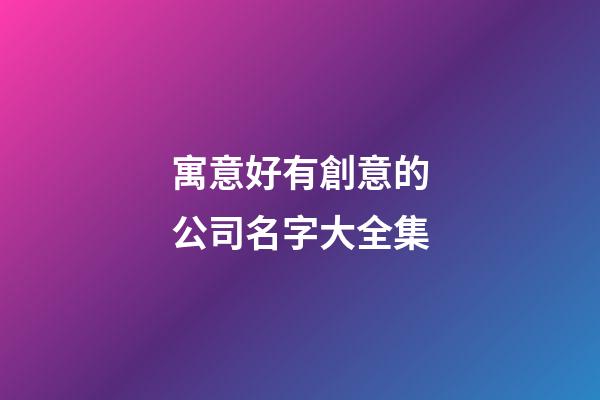 寓意好有創意的公司名字大全集-第1張-公司起名-玄機派