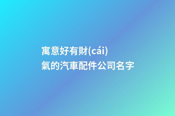 寓意好有財(cái)氣的汽車配件公司名字
