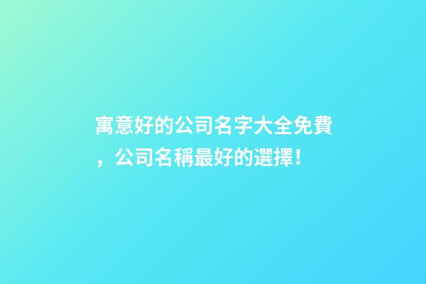 寓意好的公司名字大全免費，公司名稱最好的選擇！