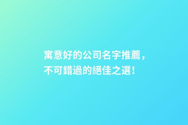 寓意好的公司名字推薦，不可錯過的絕佳之選！