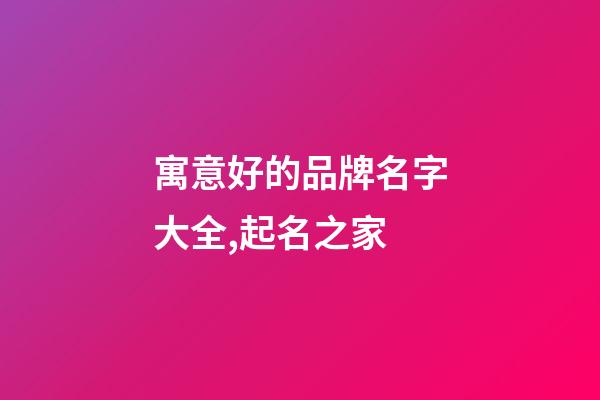 寓意好的品牌名字大全,起名之家-第1張-商標起名-玄機派