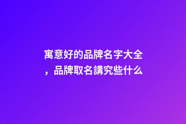 寓意好的品牌名字大全，品牌取名講究些什么-第1張-商標起名-玄機派