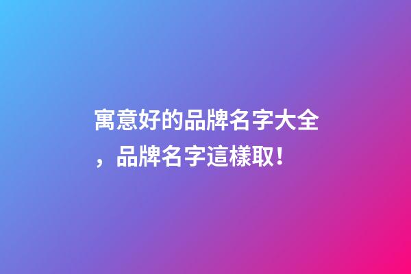 寓意好的品牌名字大全，品牌名字這樣取！-第1張-商標起名-玄機派