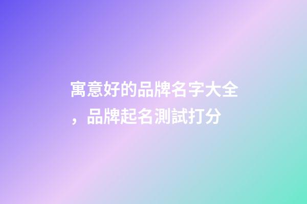 寓意好的品牌名字大全，品牌起名測試打分-第1張-商標起名-玄機派