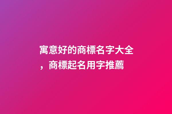 寓意好的商標名字大全，商標起名用字推薦