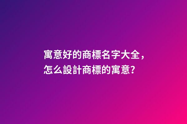 寓意好的商標名字大全，怎么設計商標的寓意？-第1張-商標起名-玄機派