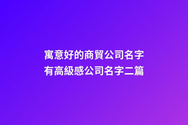 寓意好的商貿公司名字有高級感公司名字二篇-第1張-公司起名-玄機派