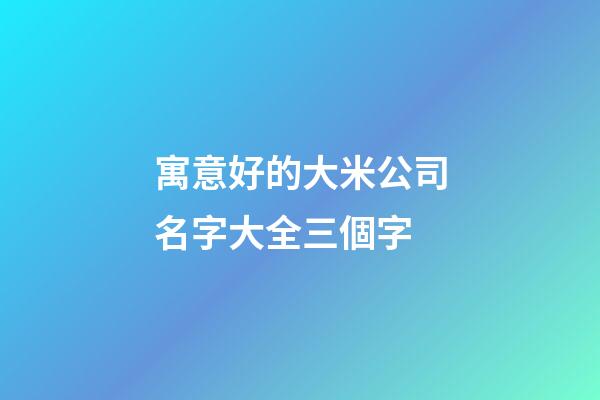寓意好的大米公司名字大全三個字-第1張-公司起名-玄機派
