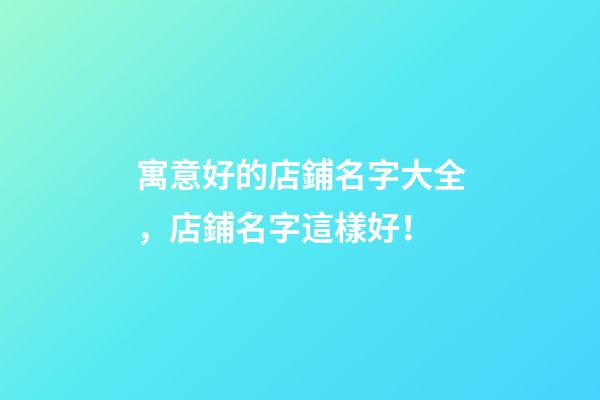 寓意好的店鋪名字大全，店鋪名字這樣好！