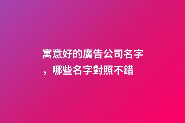 寓意好的廣告公司名字，哪些名字對照不錯-第1張-公司起名-玄機派