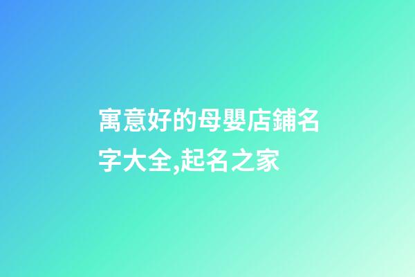 寓意好的母嬰店鋪名字大全,起名之家-第1張-店鋪起名-玄機派