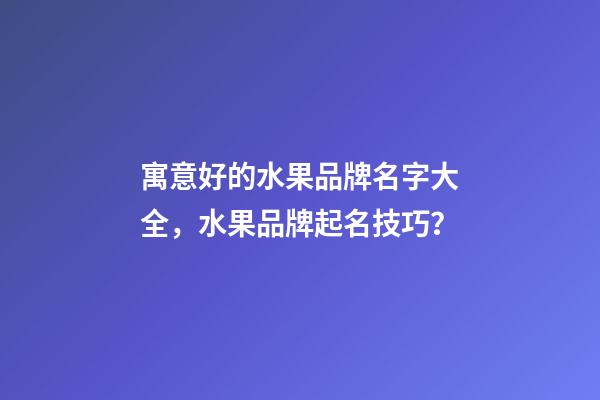 寓意好的水果品牌名字大全，水果品牌起名技巧？