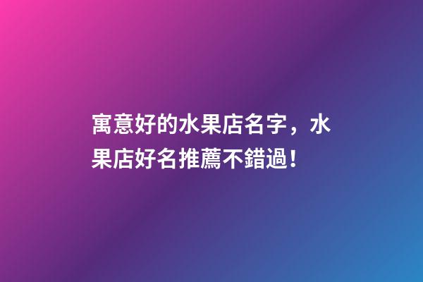 寓意好的水果店名字，水果店好名推薦不錯過！-第1張-店鋪起名-玄機派