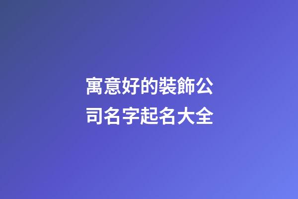 寓意好的裝飾公司名字起名大全-第1張-公司起名-玄機派