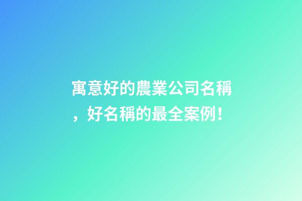 寓意好的農業公司名稱，好名稱的最全案例！
