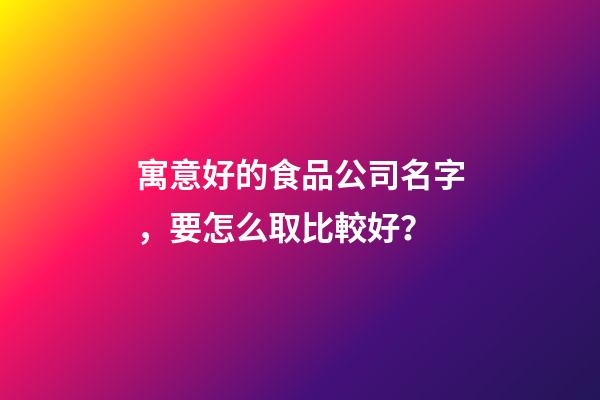 寓意好的食品公司名字，要怎么取比較好？-第1張-公司起名-玄機(jī)派