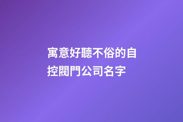 寓意好聽不俗的自控閥門公司名字-第1張-公司起名-玄機派