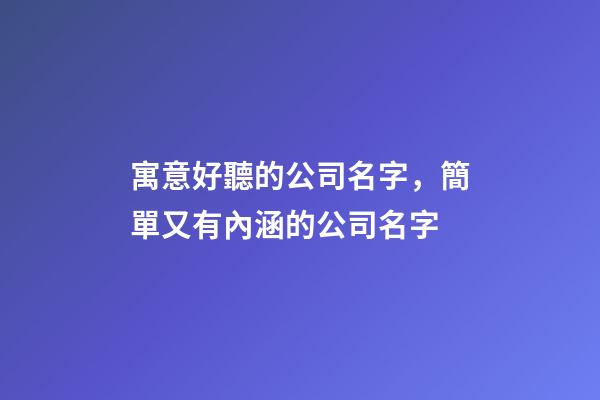 寓意好聽的公司名字，簡單又有內涵的公司名字-第1張-公司起名-玄機派