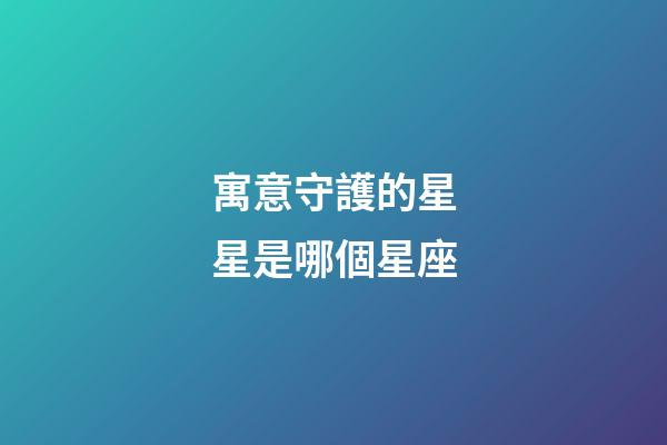 寓意守護的星星是哪個星座-第1張-星座運勢-玄機派