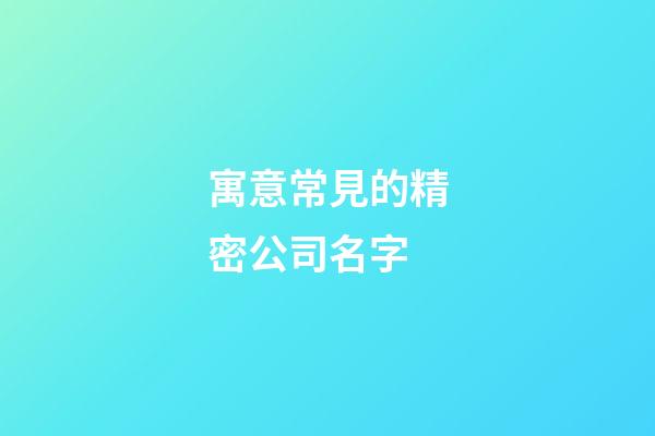寓意常見的精密公司名字-第1張-公司起名-玄機派