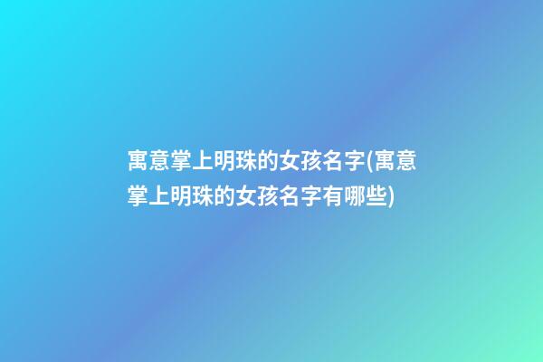 寓意掌上明珠的女孩名字(寓意掌上明珠的女孩名字有哪些)