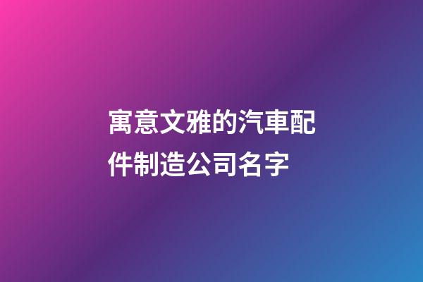 寓意文雅的汽車配件制造公司名字-第1張-公司起名-玄機(jī)派