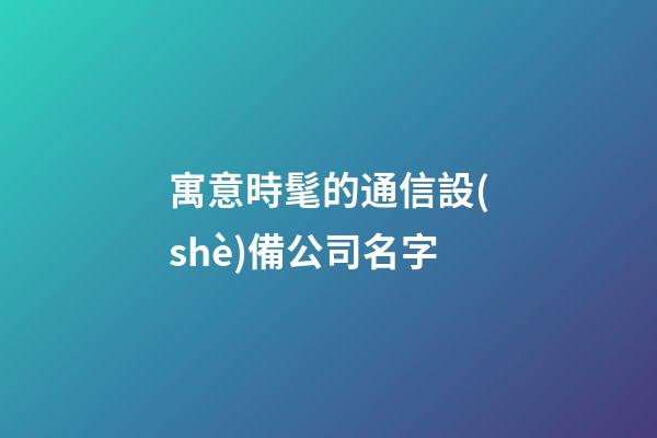 寓意時髦的通信設(shè)備公司名字-第1張-公司起名-玄機(jī)派