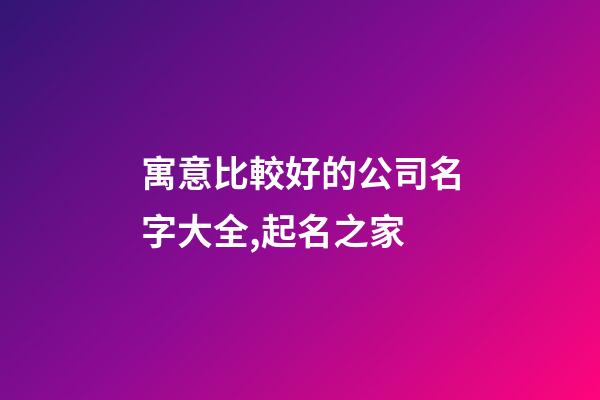 寓意比較好的公司名字大全,起名之家-第1張-公司起名-玄機派