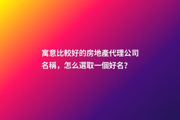寓意比較好的房地產代理公司名稱，怎么選取一個好名？-第1張-公司起名-玄機派