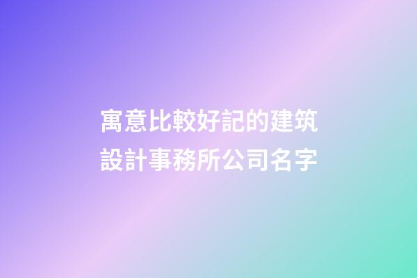 寓意比較好記的建筑設計事務所公司名字-第1張-公司起名-玄機派