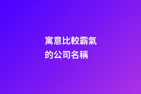 寓意比較霸氣的公司名稱-第1張-公司起名-玄機派
