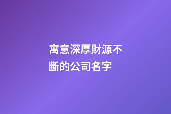 寓意深厚財源不斷的公司名字-第1張-公司起名-玄機派