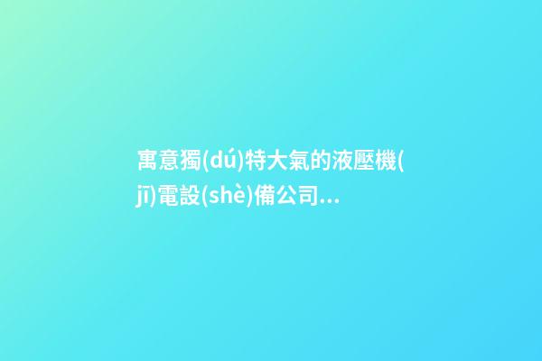 寓意獨(dú)特大氣的液壓機(jī)電設(shè)備公司名字-第1張-公司起名-玄機(jī)派