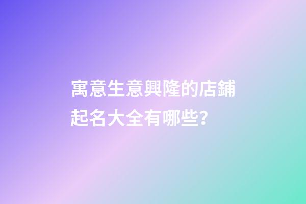 寓意生意興隆的店鋪起名大全有哪些？-第1張-店鋪起名-玄機派