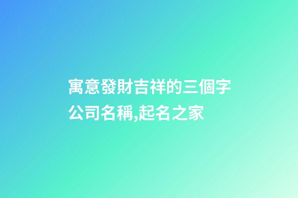 寓意發財吉祥的三個字公司名稱,起名之家-第1張-公司起名-玄機派